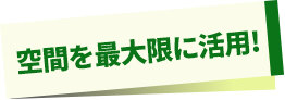 空間を最大限に活用!